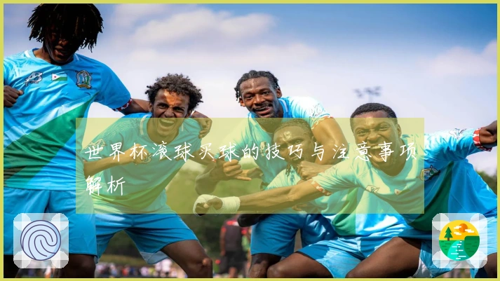 世界杯滚球买球的技巧与注意事项解析
