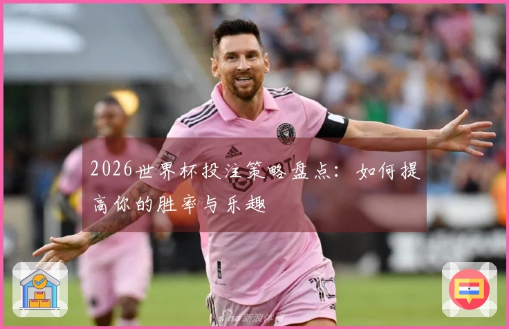 2026世界杯投注策略盘点:如何提高你的胜率与乐趣