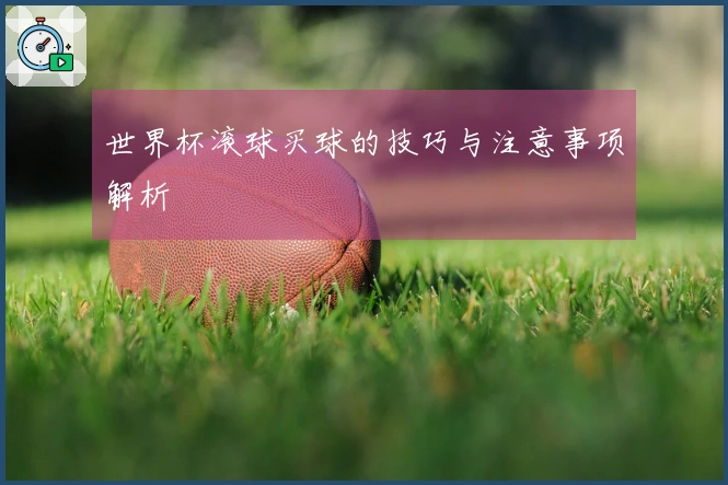 世界杯滚球买球的技巧与注意事项解析